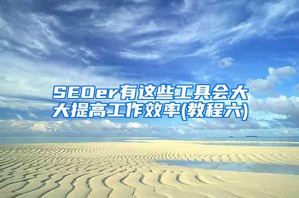 SEOer有这些工具会大大提高工作效率(教程六)