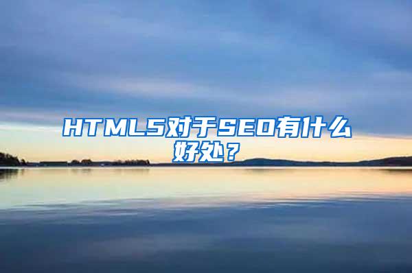 HTML5对于SEO有什么好处？