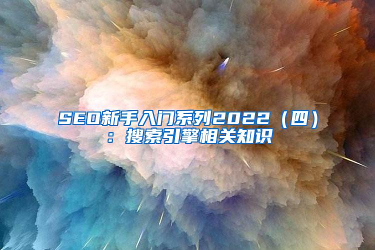 SEO新手入门系列2022（四）：搜索引擎相关知识