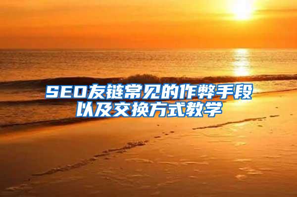 SEO友链常见的作弊手段以及交换方式教学