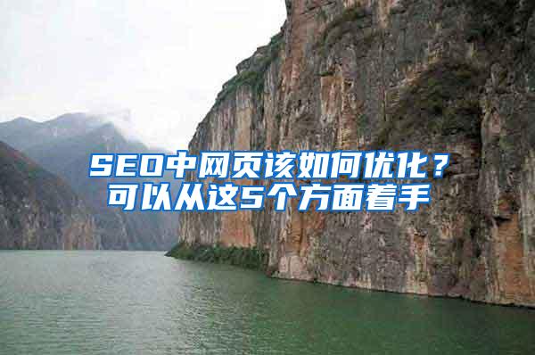 SEO中网页该如何优化？可以从这5个方面着手