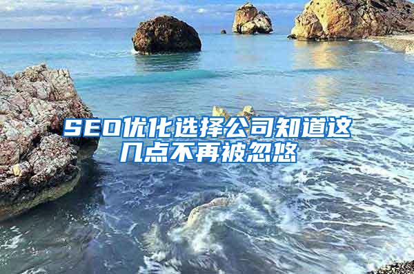 SEO优化选择公司知道这几点不再被忽悠