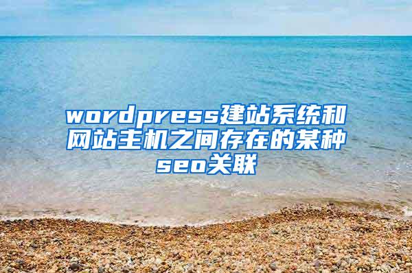 wordpress建站系统和网站主机之间存在的某种seo关联