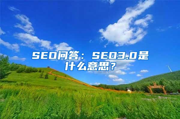 SEO问答：SEO3.0是什么意思？