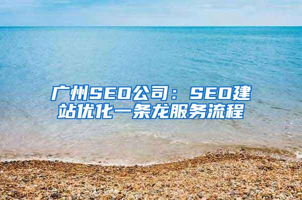 广州SEO公司：SEO建站优化一条龙服务流程