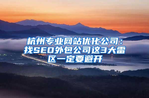 杭州专业网站优化公司：找SEO外包公司这3大雷区一定要避开