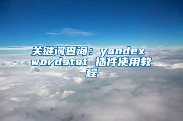 关键词查询：yandex wordstat 插件使用教程