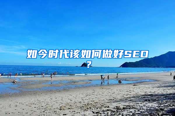 如今时代该如何做好SEO？