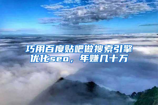 巧用百度贴吧做搜索引擎优化seo，年赚几十万