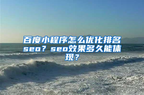 百度小程序怎么优化排名seo？seo效果多久能体现？