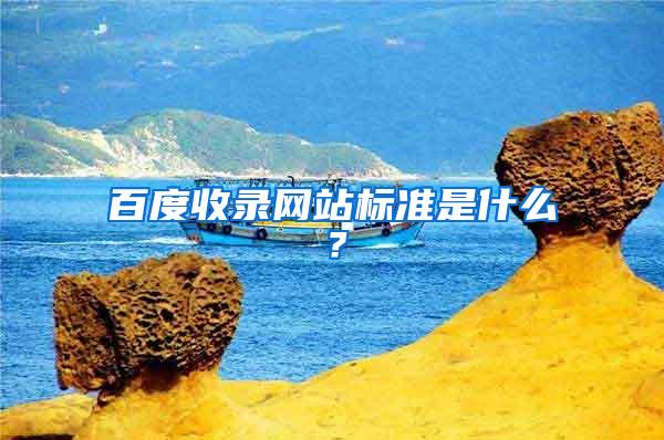 百度收录网站标准是什么？