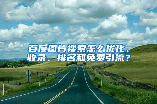 百度图片搜索怎么优化、收录、排名和免费引流？