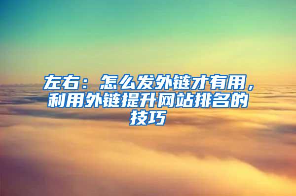 左右：怎么发外链才有用，利用外链提升网站排名的技巧