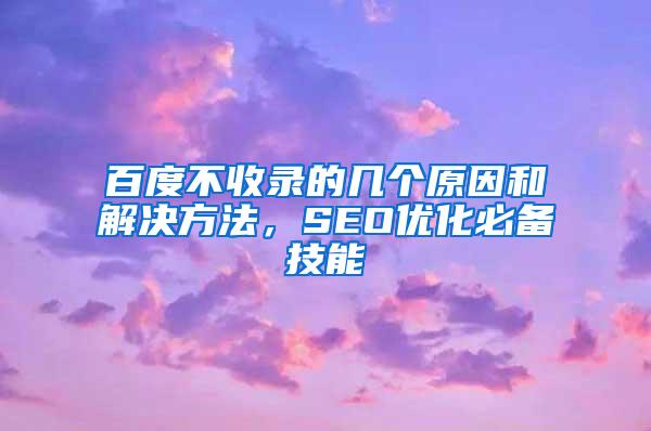 百度不收录的几个原因和解决方法，SEO优化必备技能