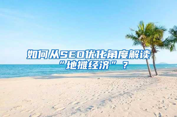 如何从SEO优化角度解读“地摊经济”？