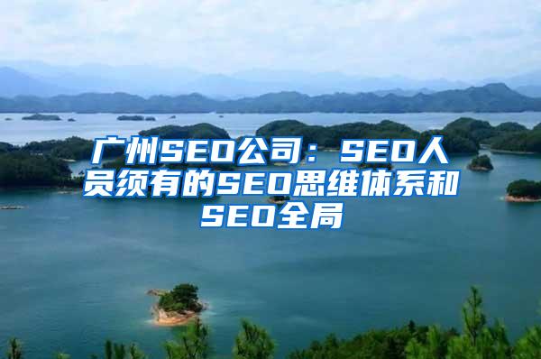 广州SEO公司：SEO人员须有的SEO思维体系和SEO全局