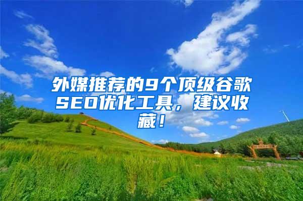 外媒推荐的9个顶级谷歌SEO优化工具，建议收藏！