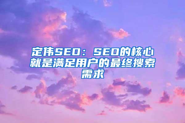 定伟SEO：SEO的核心就是满足用户的最终搜索需求