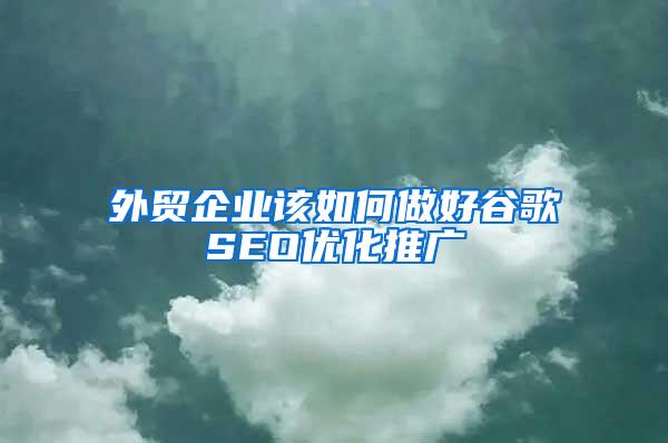 外贸企业该如何做好谷歌SEO优化推广