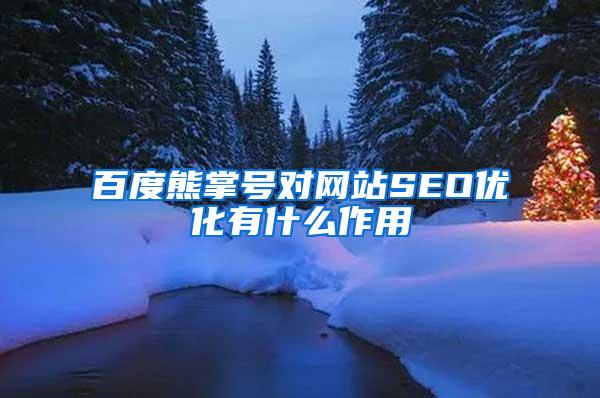 百度熊掌号对网站SEO优化有什么作用