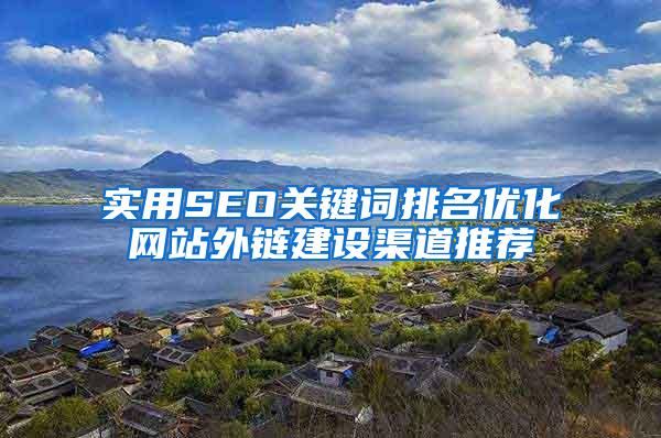 实用SEO关键词排名优化网站外链建设渠道推荐
