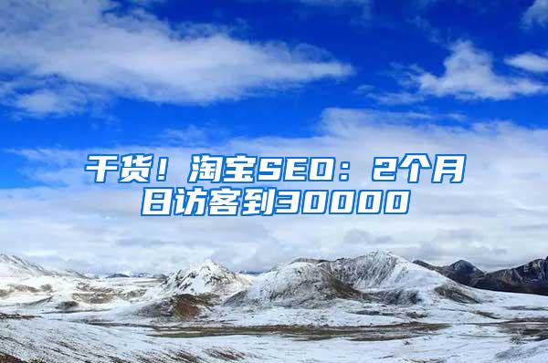 干货！淘宝SEO：2个月日访客到30000