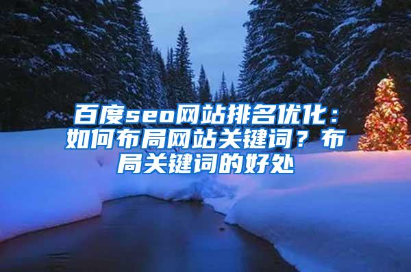 百度seo网站排名优化：如何布局网站关键词？布局关键词的好处