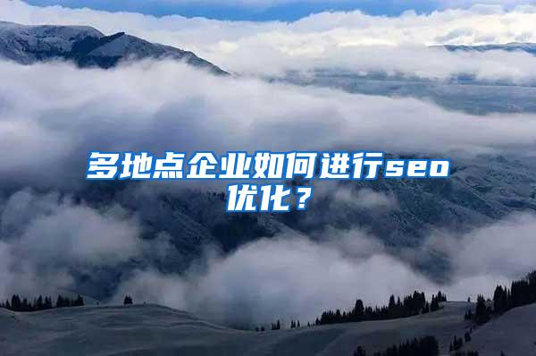 多地点企业如何进行seo优化？