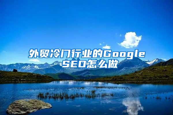 外贸冷门行业的Google SEO怎么做