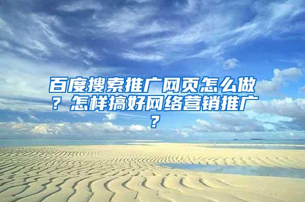 百度搜索推广网页怎么做？怎样搞好网络营销推广？