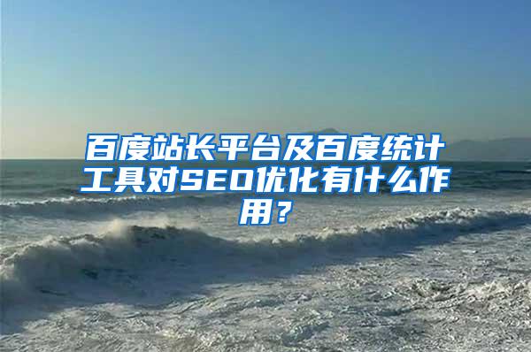 百度站长平台及百度统计工具对SEO优化有什么作用？