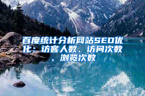 百度统计分析网站SEO优化：访客人数、访问次数、浏览次数