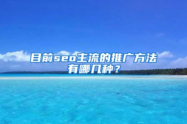 目前seo主流的推广方法有哪几种？