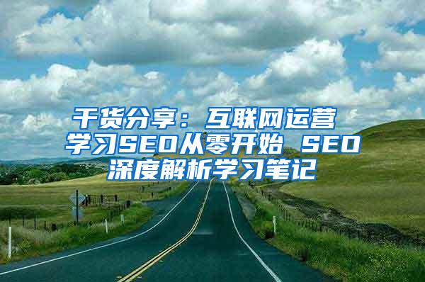 干货分享：互联网运营 学习SEO从零开始 SEO深度解析学习笔记