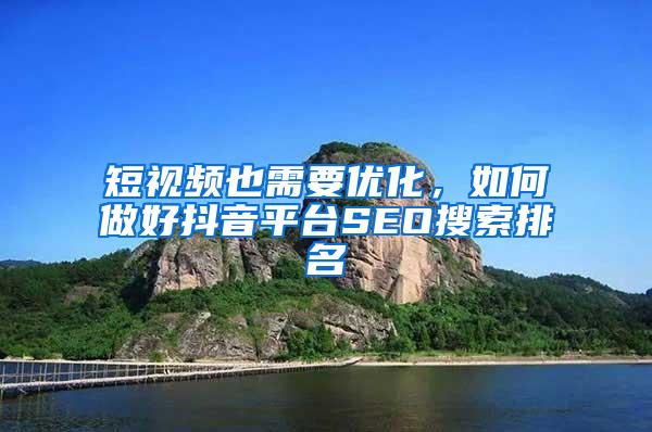 短视频也需要优化，如何做好抖音平台SEO搜索排名