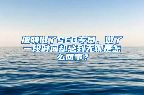 应聘做了SEO专员，做了一段时间却感到无聊是怎么回事？