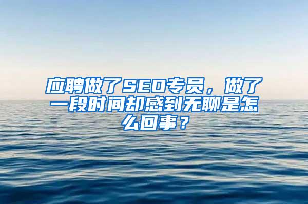 应聘做了SEO专员，做了一段时间却感到无聊是怎么回事？