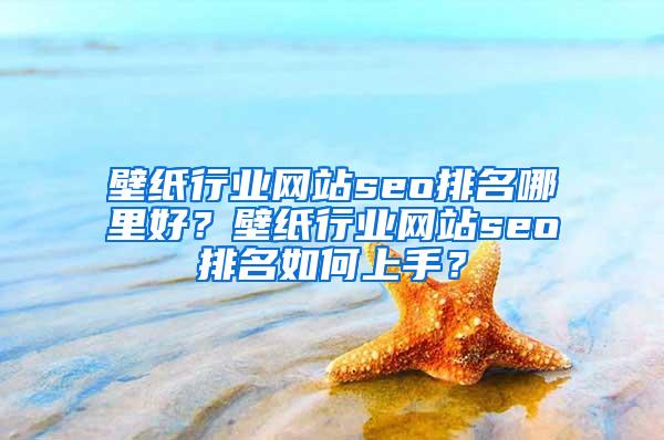 壁纸行业网站seo排名哪里好？壁纸行业网站seo排名如何上手？