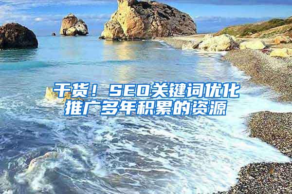 干货！SEO关键词优化推广多年积累的资源