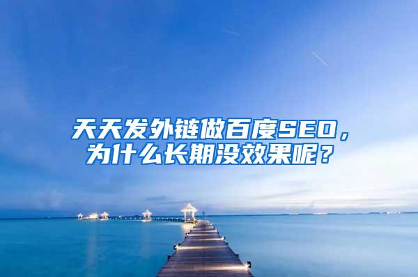 天天发外链做百度SEO，为什么长期没效果呢？