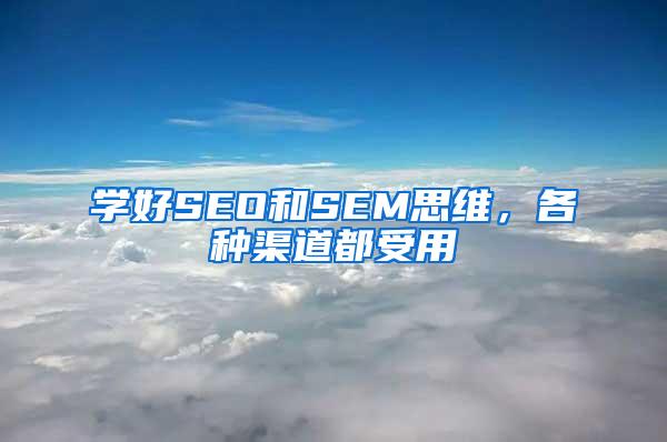 学好SEO和SEM思维，各种渠道都受用