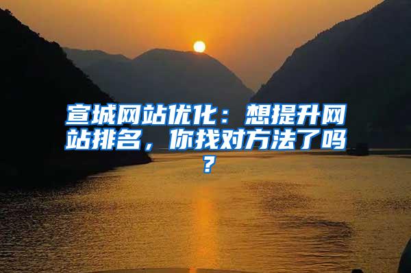 宣城网站优化：想提升网站排名，你找对方法了吗？