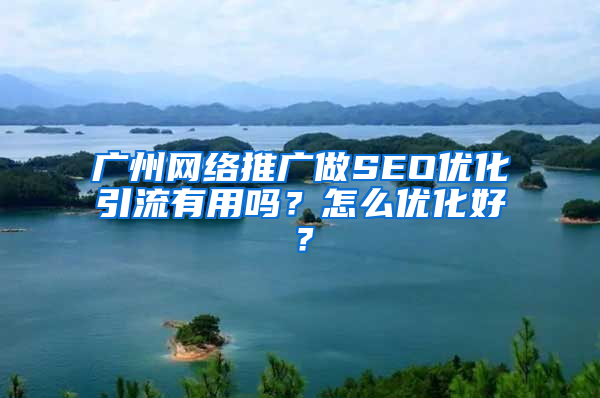 广州网络推广做SEO优化引流有用吗？怎么优化好？