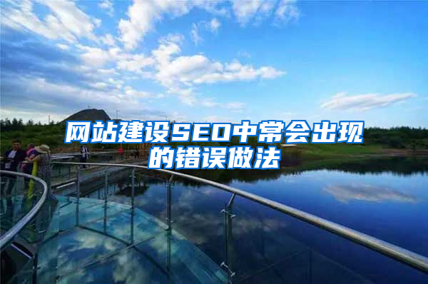 网站建设SEO中常会出现的错误做法