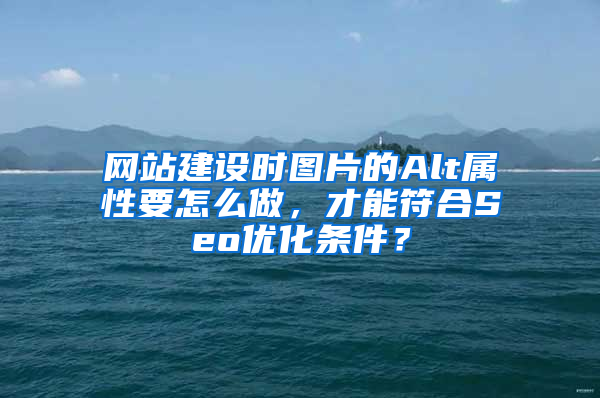 网站建设时图片的Alt属性要怎么做，才能符合Seo优化条件？