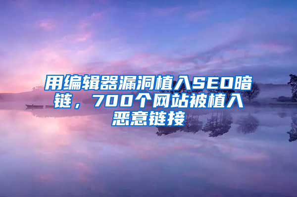 用编辑器漏洞植入SEO暗链，700个网站被植入恶意链接