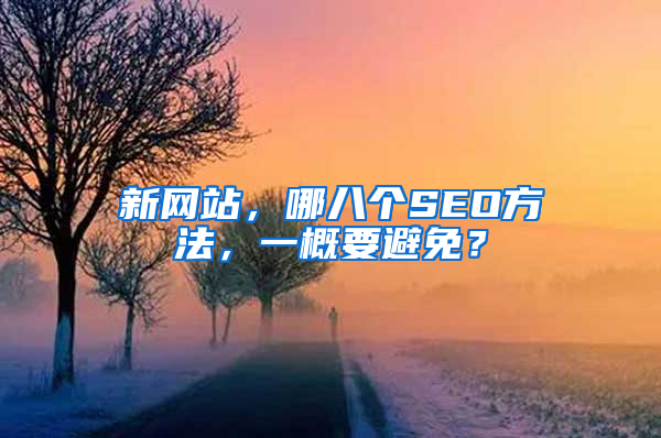 新网站，哪八个SEO方法，一概要避免？