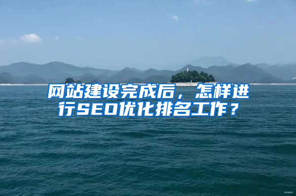 网站建设完成后，怎样进行SEO优化排名工作？