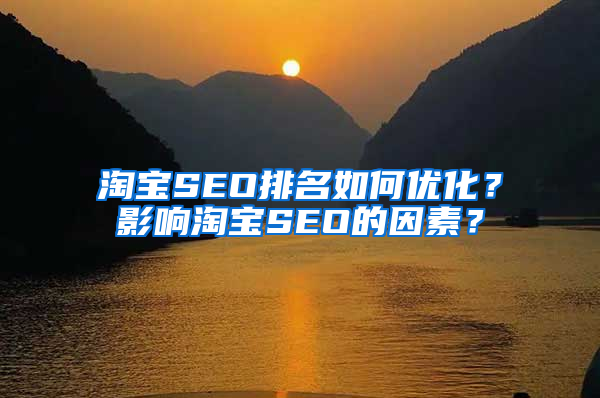 淘宝SEO排名如何优化？影响淘宝SEO的因素？