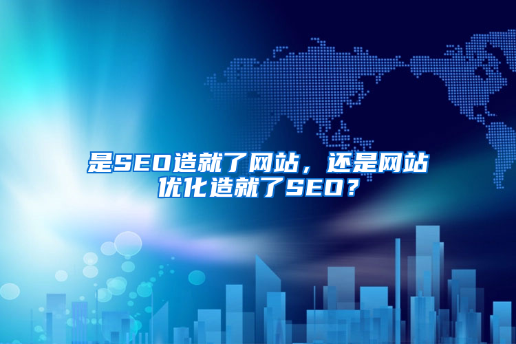 是SEO造就了网站，还是网站优化造就了SEO？